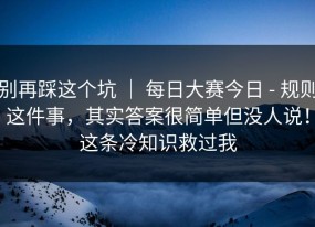 别再踩这个坑 ｜ 每日大赛今日 - 规则这件事，其实答案很简单但没人说！这条冷知识救过我