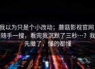 我以为只是个小改动；蘑菇影视官网，随手一搜，看完我沉默了三秒…？我先撤了，懂的都懂