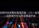 别把时间浪费在错误页面｜17c一起草…这就是为什么你总是进不去