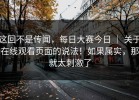 这回不是传闻，每日大赛今日 ｜ 关于在线观看页面的说法！如果属实，那就太刺激了