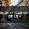 新91黑料背后的91大事件这回不像表面那么简单