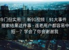 冷门但实用 ｜ 新91视频｜91大事件 ｜ 搜索结果这件事 - 连老用户都容易中招…？学会了你会谢谢我