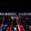 明星黑料重磅回归：公众的沉默背后是什么？