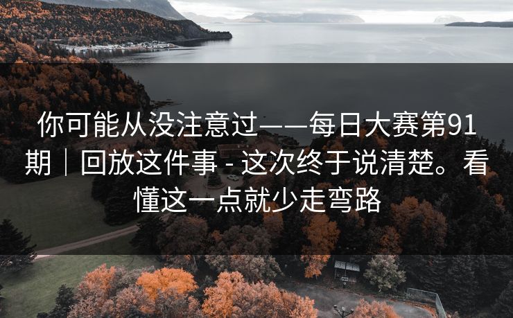 你可能从没注意过——每日大赛第91期|回放这件事 - 这次终于说清楚。看懂这一点就少走弯路 你可能从没注意过——每日大赛第91期|回放这件事 - 这次终于说清楚。看懂这一点就少走弯路